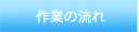 作業の流れ