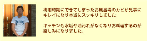 梅雨時期にできてしまったお風呂場のカビが見事にキレイになり本当にスッキリしました。